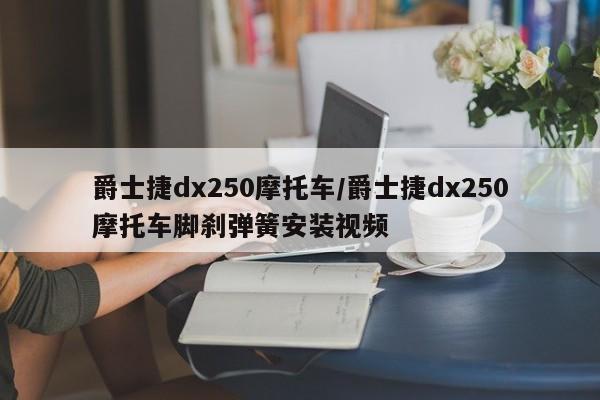 爵士捷dx250摩托车/爵士捷dx250摩托车脚刹弹簧安装视频