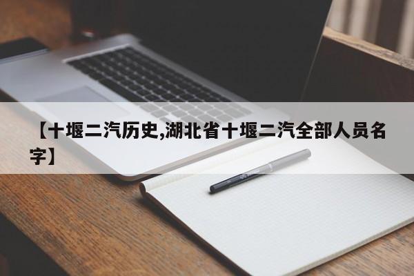 【十堰二汽历史,湖北省十堰二汽全部人员名字】