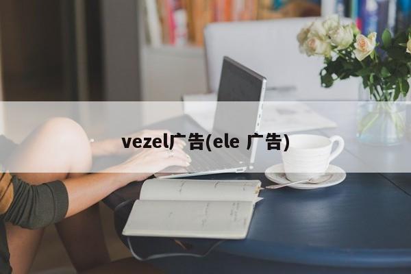 vezel广告(ele 广告)