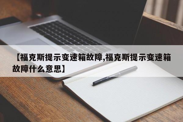 【福克斯提示变速箱故障,福克斯提示变速箱故障什么意思】