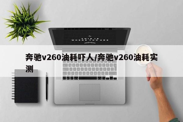 奔驰v260油耗吓人/奔驰v260油耗实测