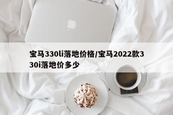 宝马330li落地价格/宝马2022款330i落地价多少