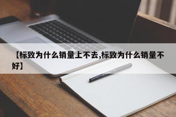 【标致为什么销量上不去,标致为什么销量不好】