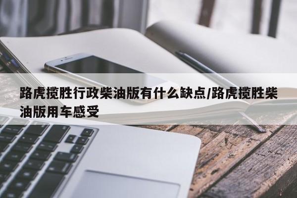路虎揽胜行政柴油版有什么缺点/路虎揽胜柴油版用车感受