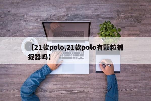 【21款polo,21款polo有颗粒捕捉器吗】