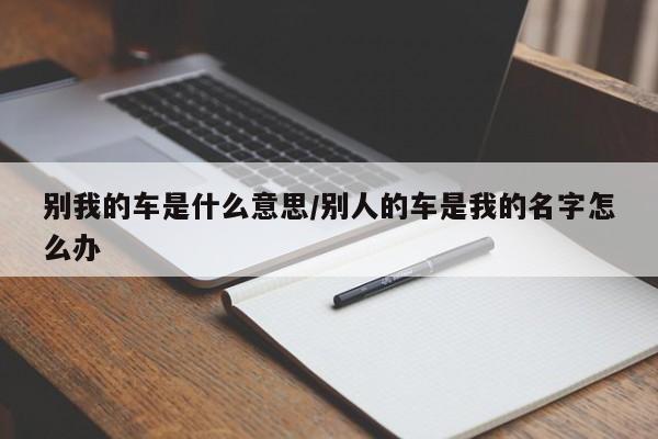 别我的车是什么意思/别人的车是我的名字怎么办