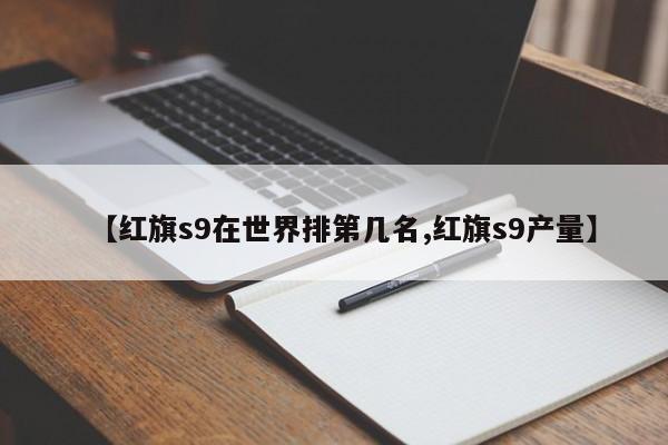 【红旗s9在世界排第几名,红旗s9产量】