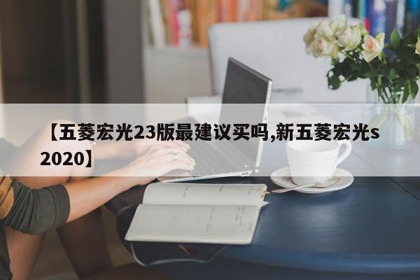【五菱宏光23版最建议买吗,新五菱宏光s2020】