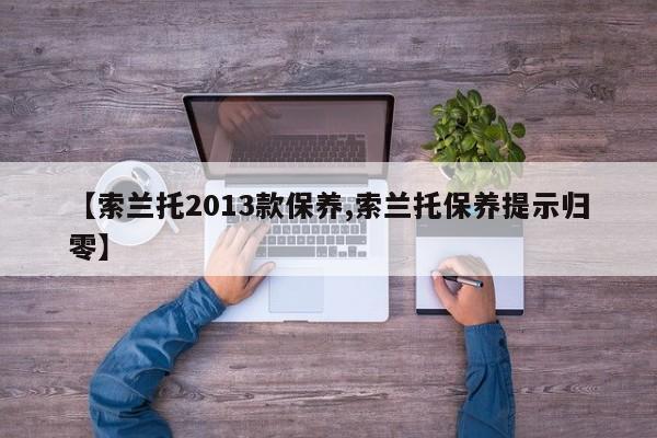 【索兰托2013款保养,索兰托保养提示归零】