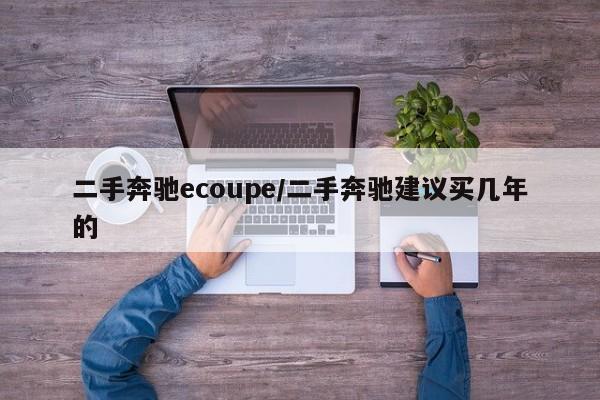 二手奔驰ecoupe/二手奔驰建议买几年的