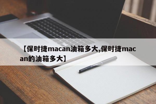 【保时捷macan油箱多大,保时捷macan的油箱多大】