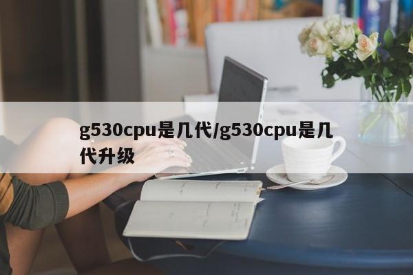 g530cpu是几代/g530cpu是几代升级