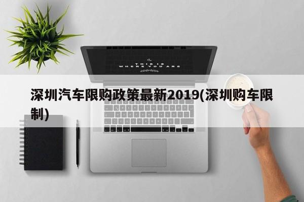 深圳汽车限购政策最新2019(深圳购车限制)