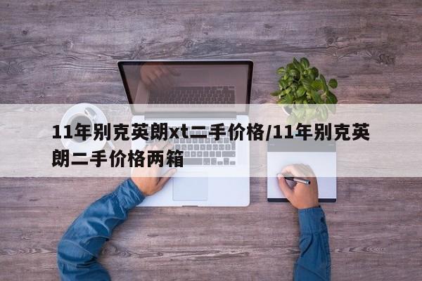 11年别克英朗xt二手价格/11年别克英朗二手价格两箱