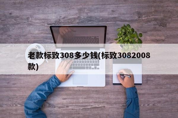 老款标致308多少钱(标致3082008款)