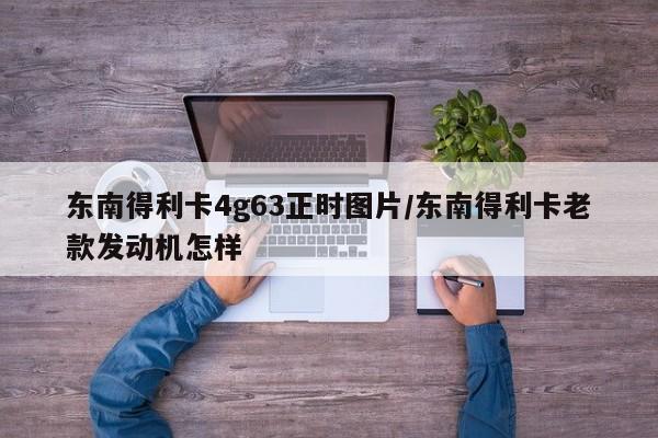 东南得利卡4g63正时图片/东南得利卡老款发动机怎样