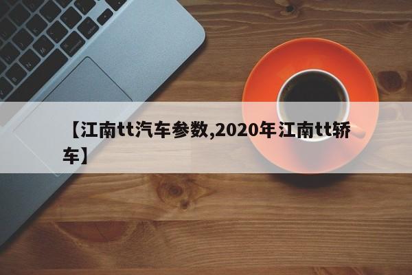 【江南tt汽车参数,2020年江南tt轿车】