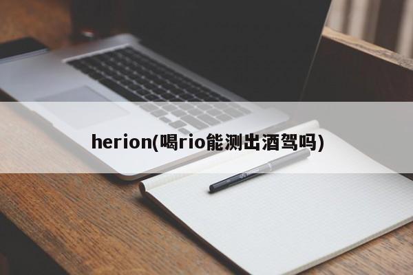 herion(喝rio能测出酒驾吗)