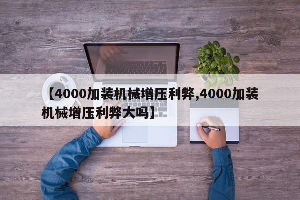 【4000加装机械增压利弊,4000加装机械增压利弊大吗】