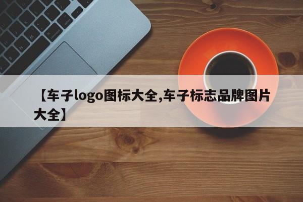 【车子logo图标大全,车子标志品牌图片大全】