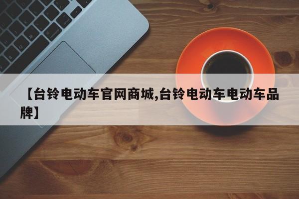 【台铃电动车官网商城,台铃电动车电动车品牌】