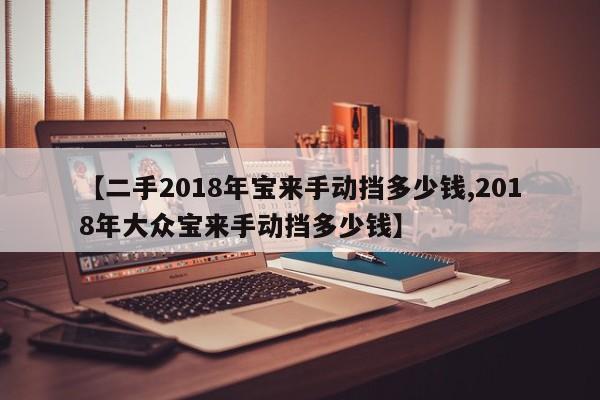 【二手2018年宝来手动挡多少钱,2018年大众宝来手动挡多少钱】