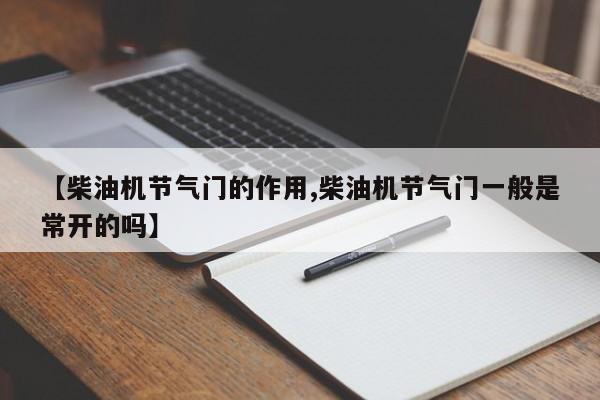 【柴油机节气门的作用,柴油机节气门一般是常开的吗】