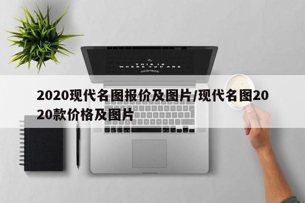 2020现代名图报价及图片/现代名图2020款价格及图片