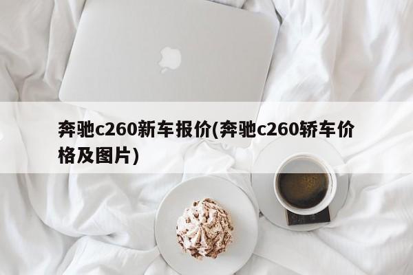 奔驰c260新车报价(奔驰c260轿车价格及图片)