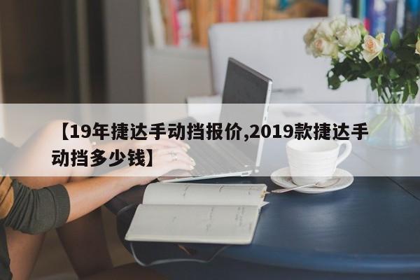 【19年捷达手动挡报价,2019款捷达手动挡多少钱】