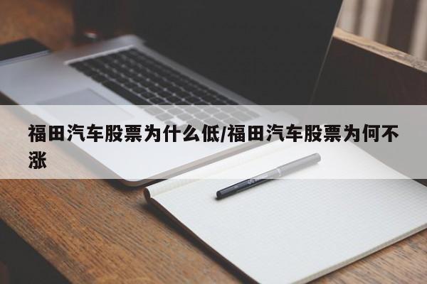 福田汽车股票为什么低/福田汽车股票为何不涨