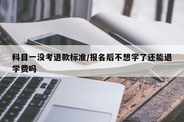 科目一没考退款标准/报名后不想学了还能退学费吗