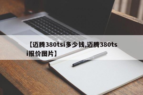 【迈腾380tsi多少钱,迈腾380tsi报价图片】