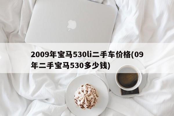 2009年宝马530li二手车价格(09年二手宝马530多少钱)