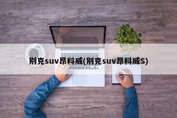 别克suv昂科威(别克suv昂科威S)